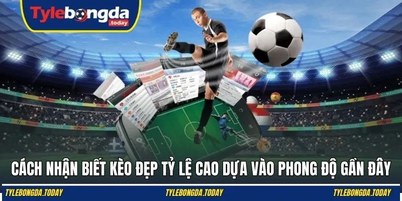 Cách nhận biết kèo đẹp tỷ lệ cao dựa vào phong độ gần đây