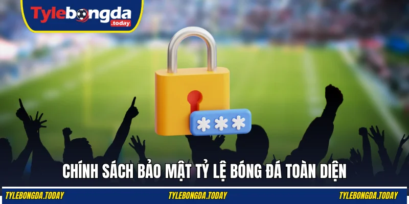 Chính sách bảo mật Tỷ Lệ Bóng Đá toàn diện