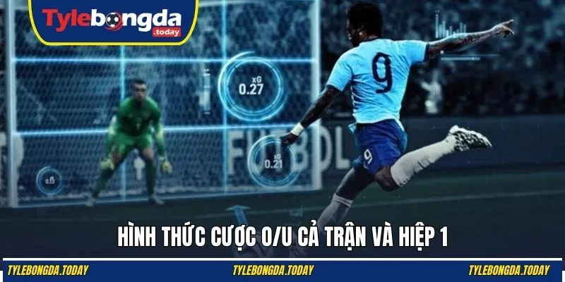 Hình thức cược O/U cả trận và hiệp 1