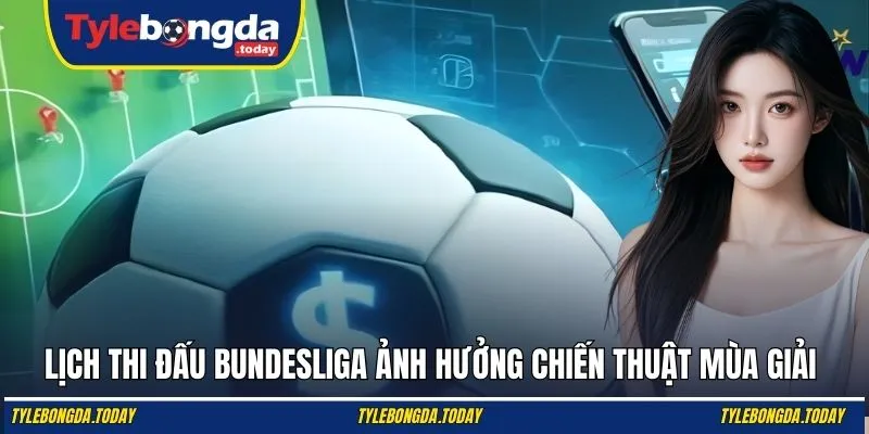 Lịch thi đấu Bundesliga ảnh hưởng chiến thuật mùa giải
