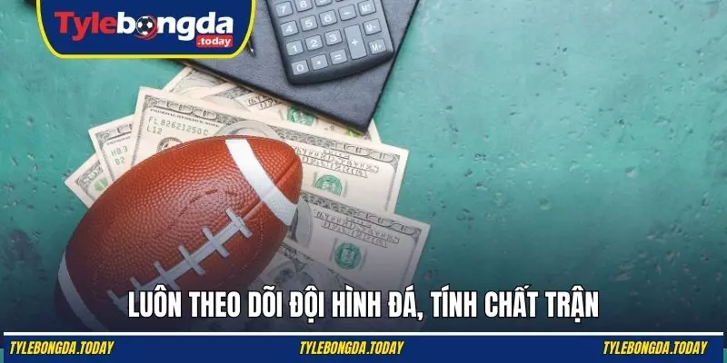 Luôn theo dõi đội hình đá, tính chất trận