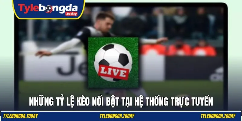 Những tỷ lệ kèo nổi bật tại hệ thống trực tuyến