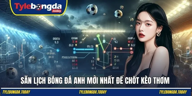 Săn lịch bóng đá Anh mới nhất để chốt kèo thơm