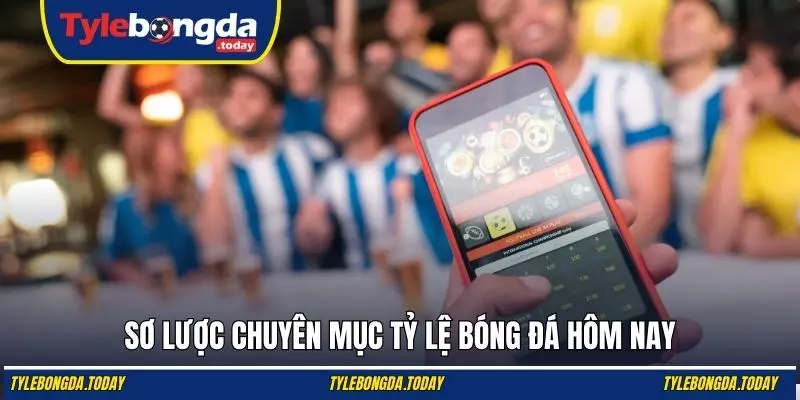 Sơ lược chuyên mục tỷ lệ bóng đá hôm nay