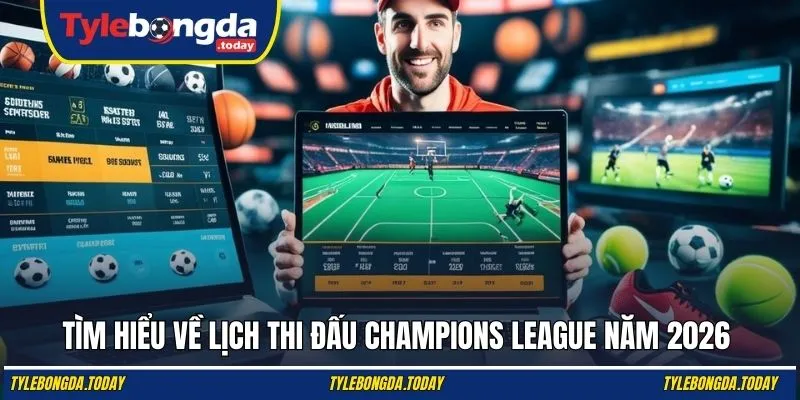Tìm hiểu về lịch thi đấu Champions League năm 2026