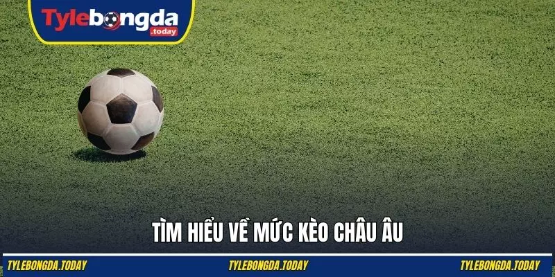 Tìm hiểu về mức kèo châu Âu