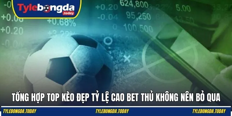 Tổng hợp top kèo đẹp tỷ lệ cao bet thủ không nên bỏ qua