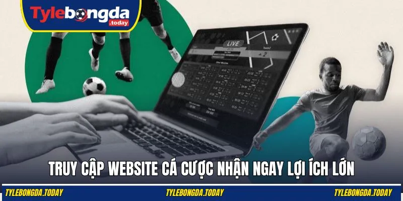 Truy cập website cá cược nhận ngay lợi ích lớn