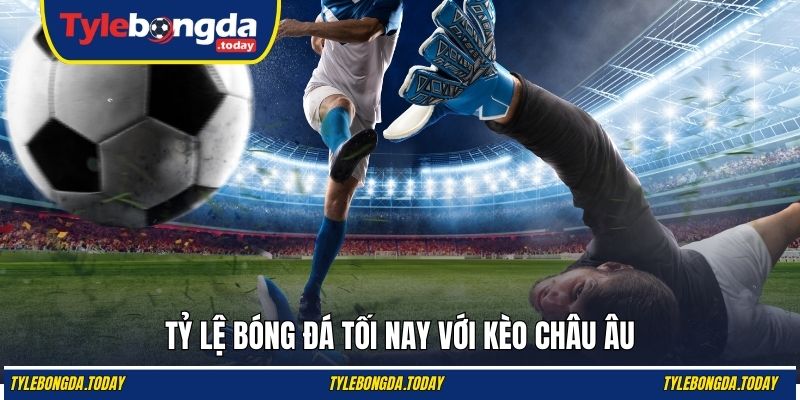 Tỷ lệ bóng đá tối nay với kèo châu Âu