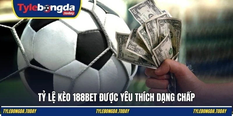Tỷ lệ kèo 188BET được yêu thích dạng chấp