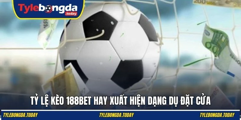 Tỷ lệ kèo 188BET hay xuất hiện dạng dụ đặt cửa