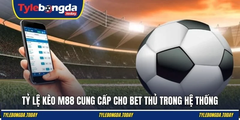 Tỷ lệ kèo M88 cung cấp cho bet thủ trong hệ thống