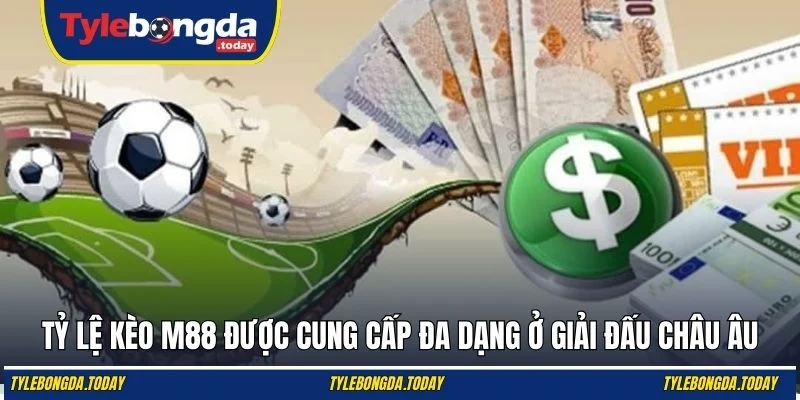 Tỷ lệ kèo M88 được cung cấp đa dạng ở giải đấu châu Âu