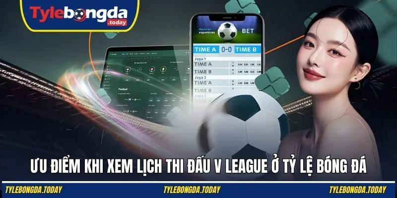Ưu điểm khi xem lịch thi đấu V League ở Tỷ Lệ Bóng Đá