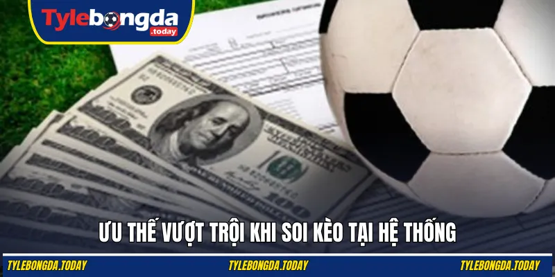 Ưu thế vượt trội khi soi kèo tại hệ thống